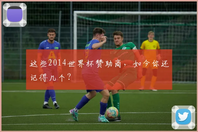 这些2014世界杯赞助商，如今你还记得几个？