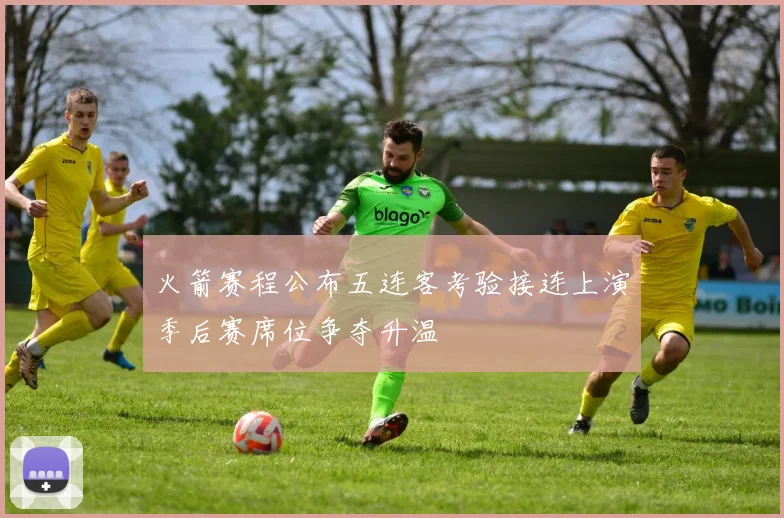 火箭赛程公布五连客考验接连上演季后赛席位争夺升温