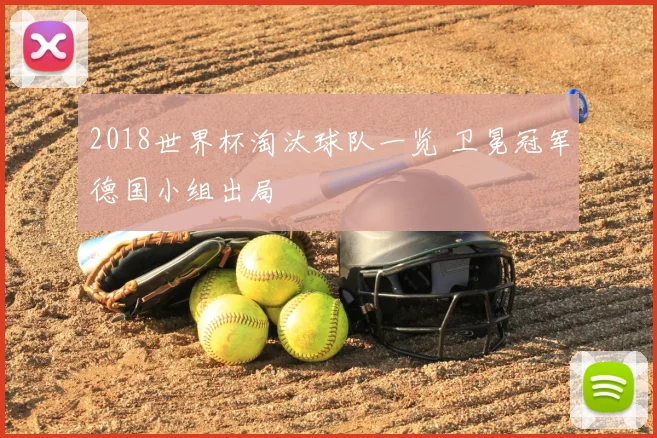 2018世界杯淘汰球队一览 卫冕冠军德国小组出局