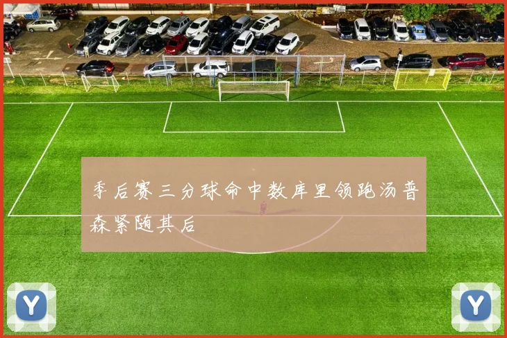 季后赛三分球命中数库里领跑汤普森紧随其后