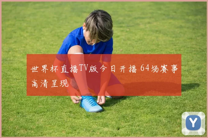 世界杯直播TV版今日开播 64场赛事高清呈现