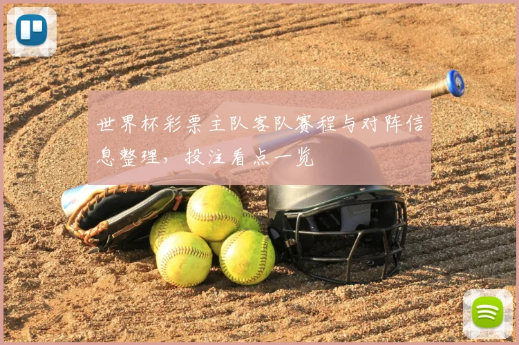 世界杯彩票主队客队赛程与对阵信息整理，投注看点一览