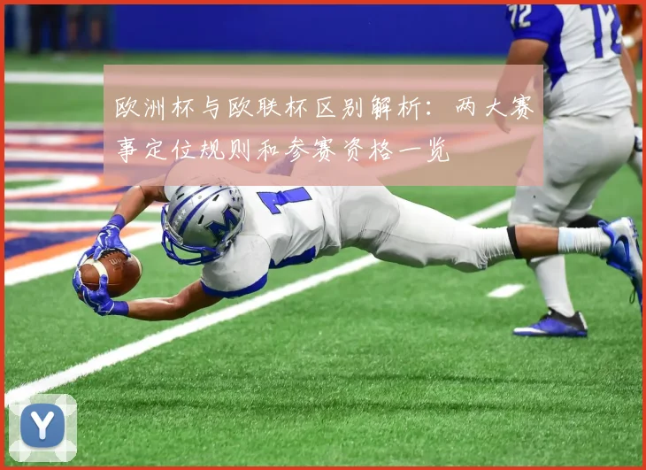 欧洲杯与欧联杯区别解析：两大赛事定位规则和参赛资格一览