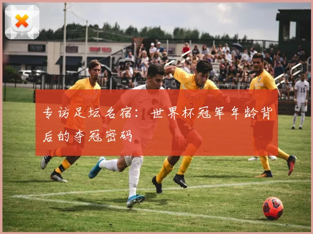 专访足坛名宿:世界杯冠军年龄背后的夺冠密码