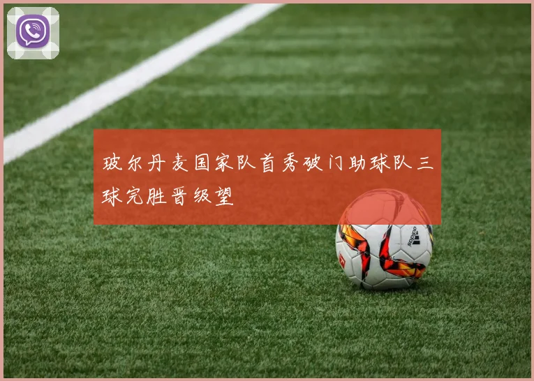 玻尔丹麦国家队首秀破门助球队三球完胜晋级望