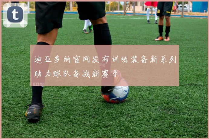 迪亚多纳官网发布训练装备新系列助力球队备战新赛季