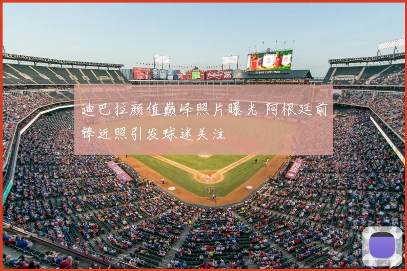 迪巴拉颜值巅峰照片曝光 阿根廷前锋近照引发球迷关注