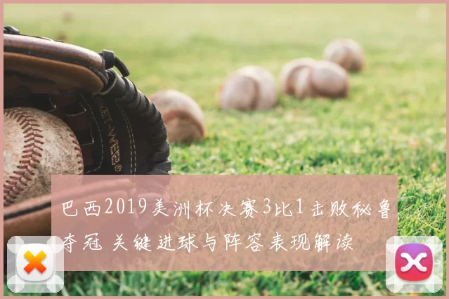 巴西2019美洲杯决赛3比1击败秘鲁夺冠 关键进球与阵容表现解读