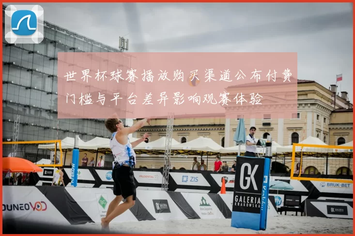 世界杯球赛播放购买渠道公布付费门槛与平台差异影响观赛体验
