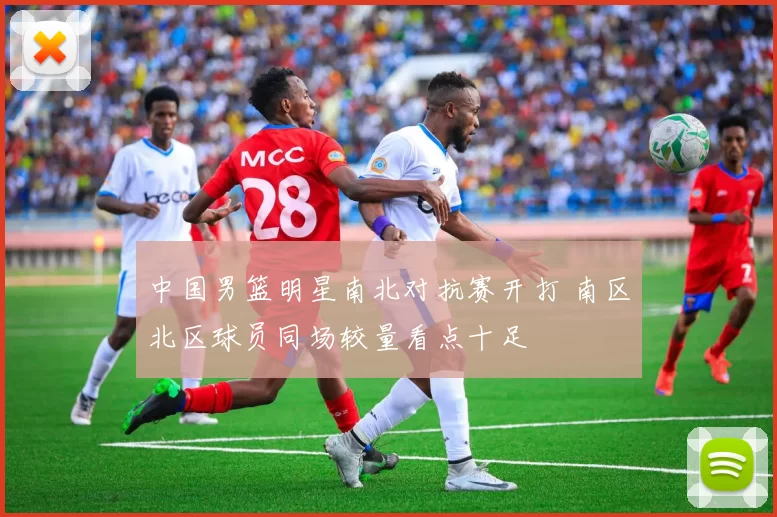 中国男篮明星南北对抗赛开打 南区北区球员同场较量看点十足