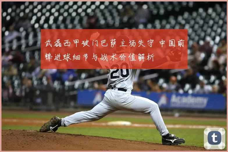 武磊西甲破门巴萨主场失守 中国前锋进球细节与战术价值解析