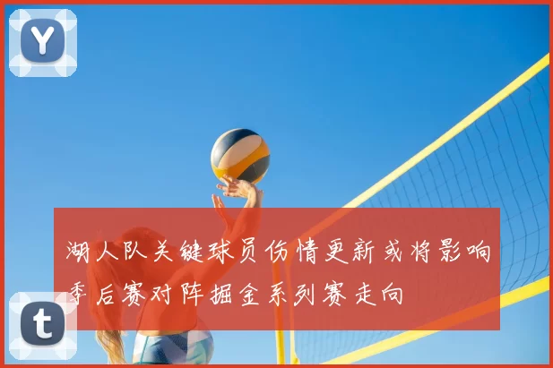 湖人队关键球员伤情更新或将影响季后赛对阵掘金系列赛走向