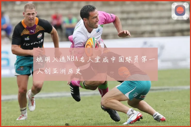 姚明入选NBA名人堂成中国球员第一人创亚洲历史