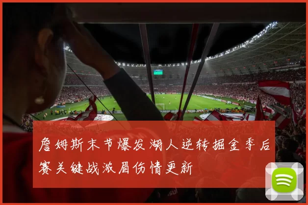 詹姆斯末节爆发湖人逆转掘金季后赛关键战浓眉伤情更新