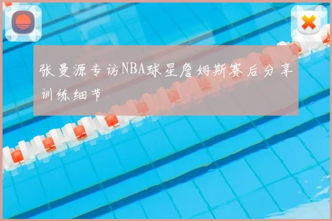 张曼源专访NBA球星詹姆斯赛后分享训练细节