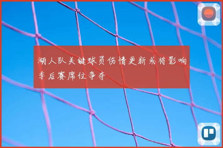 湖人队关键球员伤情更新或将影响季后赛席位争夺