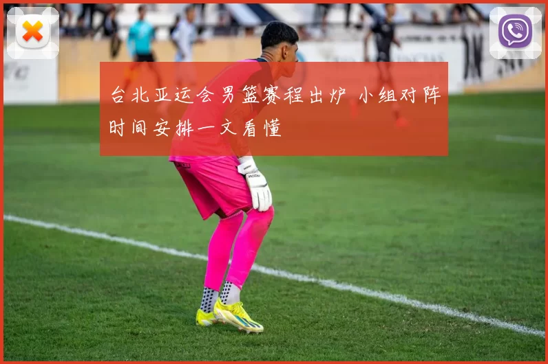 台北亚运会男篮赛程出炉 小组对阵时间安排一文看懂