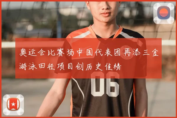奥运会比赛场中国代表团再添三金游泳田径项目创历史佳绩