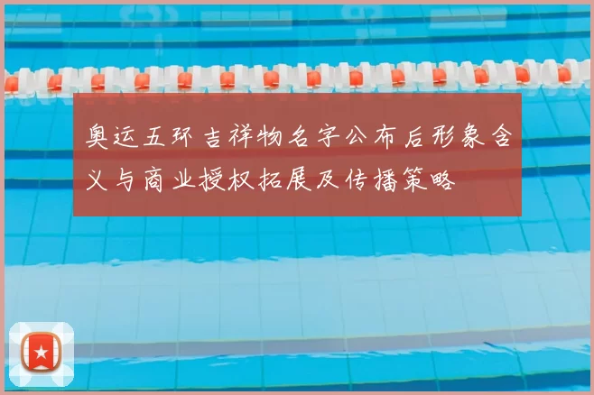 奥运五环吉祥物名字公布后形象含义与商业授权拓展及传播策略