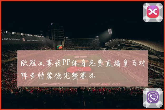 欧冠决赛夜PP体育免费直播皇马对阵多特蒙德完整赛况