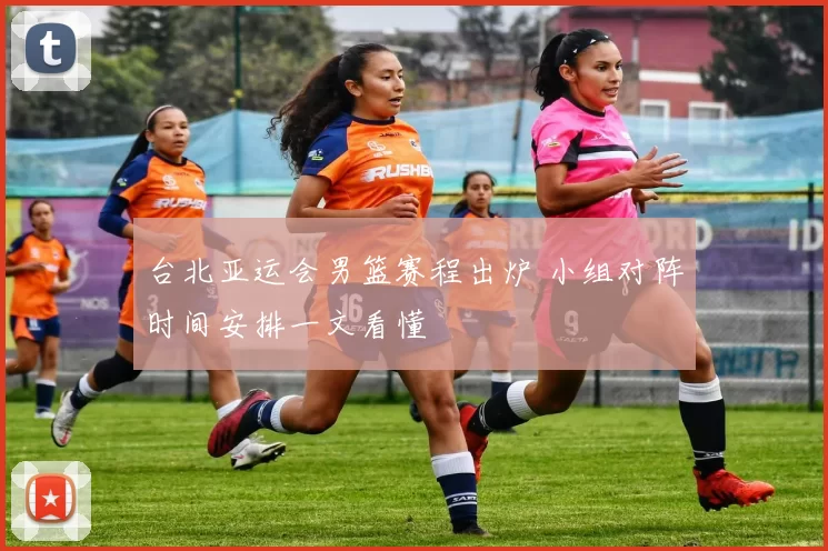 台北亚运会男篮赛程出炉 小组对阵时间安排一文看懂