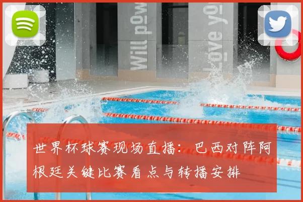 世界杯球赛现场直播：巴西对阵阿根廷关键比赛看点与转播安排