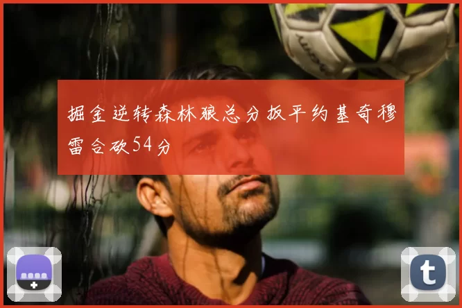 掘金逆转森林狼总分扳平约基奇穆雷合砍54分