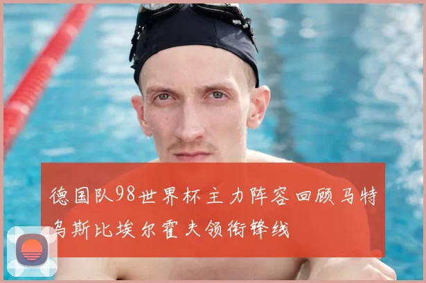 德国队98世界杯主力阵容回顾马特乌斯比埃尔霍夫领衔锋线